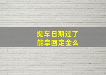 提车日期过了 能拿回定金么